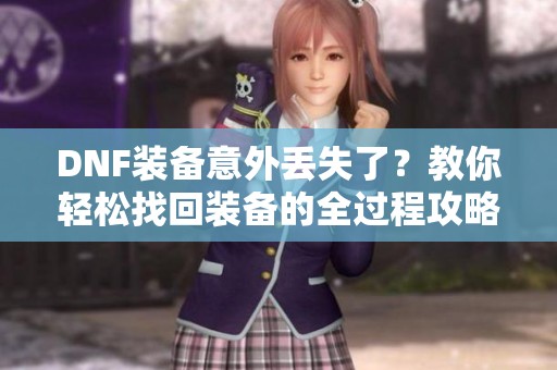 DNF装备意外丢失了？教你轻松找回装备的全过程攻略