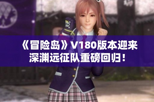 《冒险岛》V180版本迎来深渊远征队重磅回归！