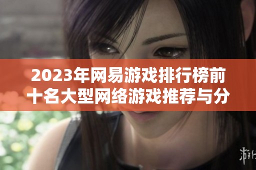 2023年网易游戏排行榜前十名大型网络游戏推荐与分析