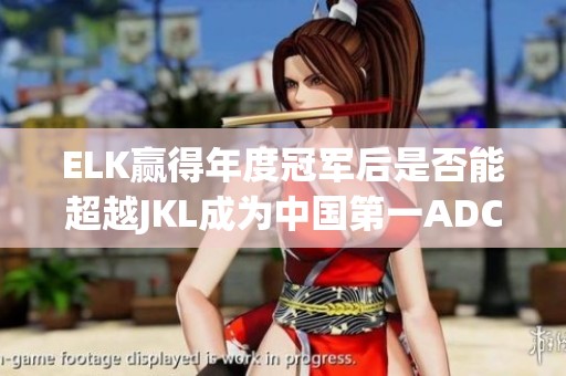 ELK赢得年度冠军后是否能超越JKL成为中国第一ADC