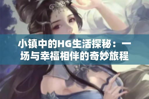 小镇中的HG生活探秘：一场与幸福相伴的奇妙旅程