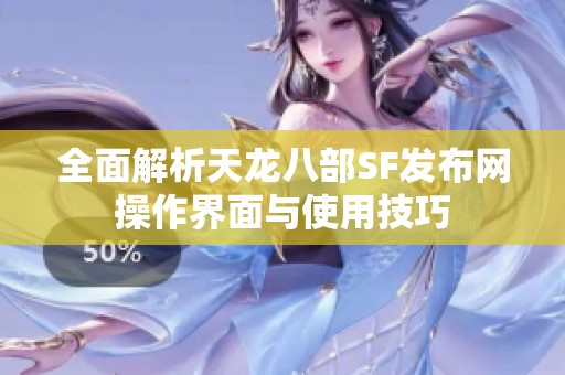 全面解析天龙八部SF发布网操作界面与使用技巧