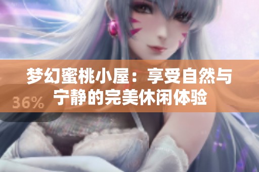 梦幻蜜桃小屋：享受自然与宁静的完美休闲体验