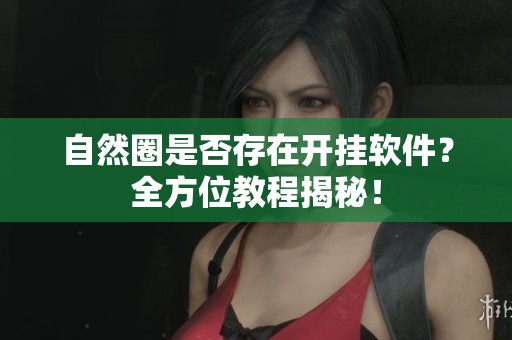 自然圈是否存在开挂软件？全方位教程揭秘！