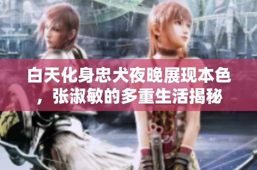 白天化身忠犬夜晚展现本色，张淑敏的多重生活揭秘