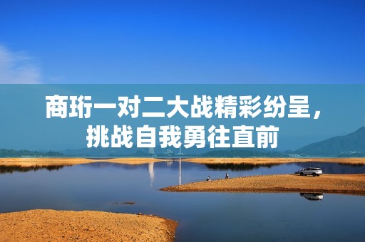 商珩一对二大战精彩纷呈，挑战自我勇往直前