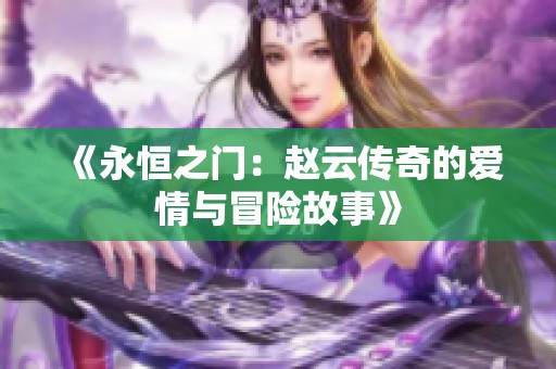 《永恒之门：赵云传奇的爱情与冒险故事》