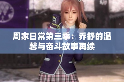 周家日常第三季：乔舒的温馨与奋斗故事再续