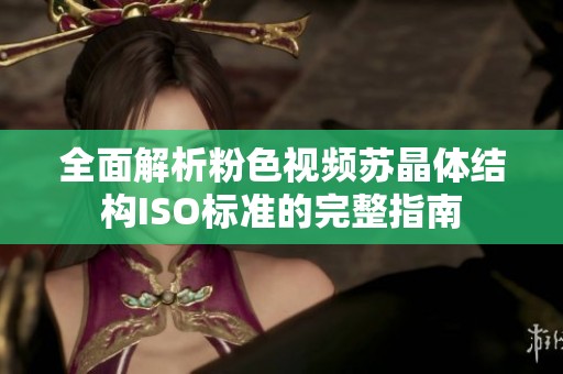 全面解析粉色视频苏晶体结构ISO标准的完整指南