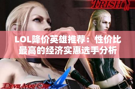 LOL降价英雄推荐：性价比最高的经济实惠选手分析
