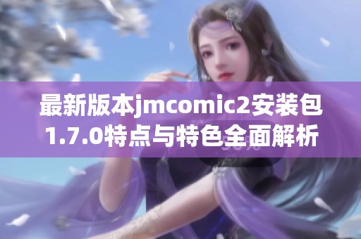 最新版本jmcomic2安装包1.7.0特点与特色全面解析