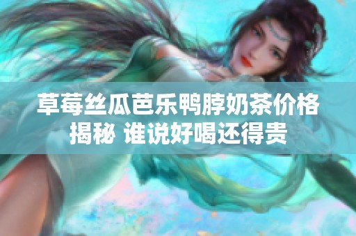 草莓丝瓜芭乐鸭脖奶茶价格揭秘 谁说好喝还得贵