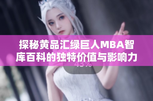 探秘黄品汇绿巨人MBA智库百科的独特价值与影响力