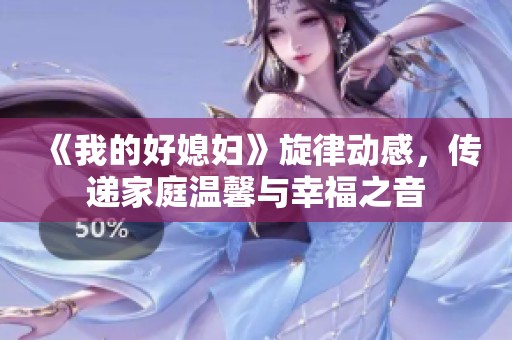 《我的好媳妇》旋律动感，传递家庭温馨与幸福之音
