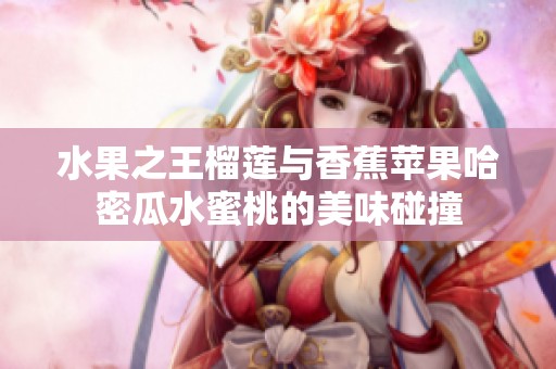 水果之王榴莲与香蕉苹果哈密瓜水蜜桃的美味碰撞