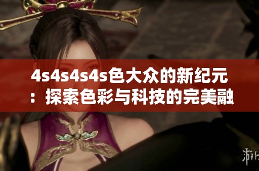 4s4s4s4s色大众的新纪元：探索色彩与科技的完美融合