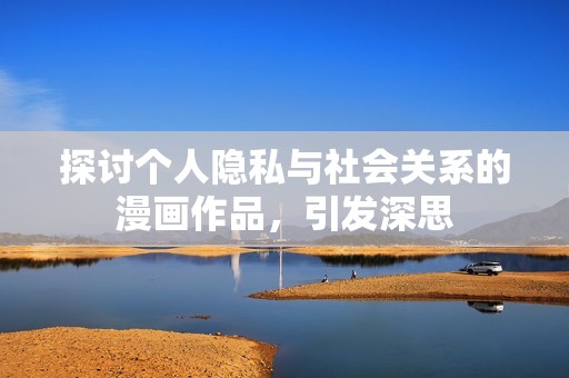 探讨个人隐私与社会关系的漫画作品，引发深思