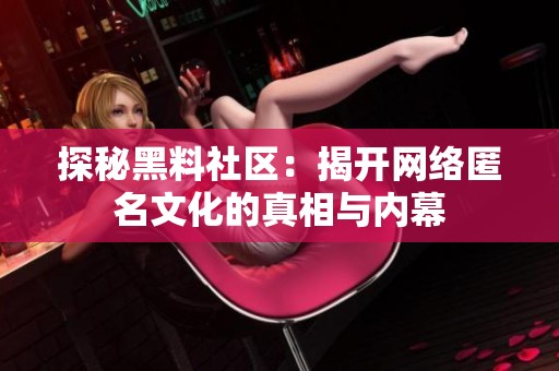探秘黑料社区：揭开网络匿名文化的真相与内幕