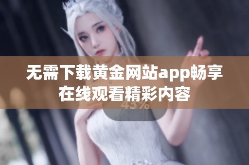 无需下载黄金网站app畅享在线观看精彩内容