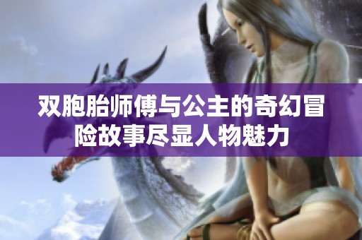 双胞胎师傅与公主的奇幻冒险故事尽显人物魅力