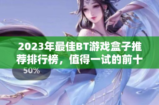 2023年最佳BT游戏盒子推荐排行榜，值得一试的前十名