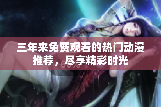三年来免费观看的热门动漫推荐，尽享精彩时光