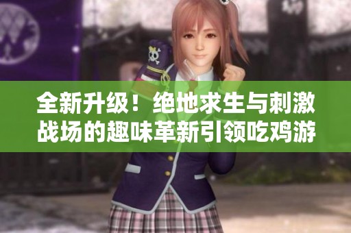 全新升级！绝地求生与刺激战场的趣味革新引领吃鸡游戏新潮流