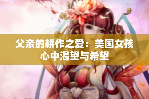 父亲的耕作之爱：美国女孩心中渴望与希望