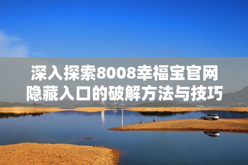 深入探索8008幸福宝官网隐藏入口的破解方法与技巧