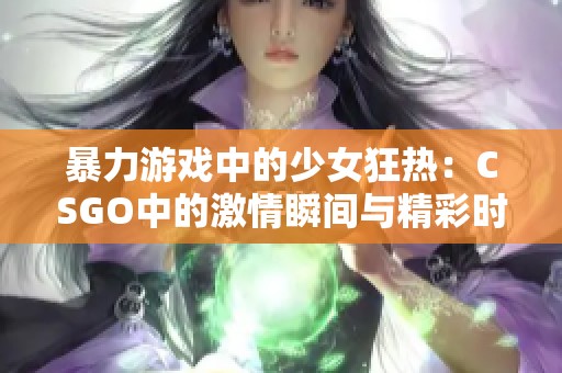 暴力游戏中的少女狂热：CSGO中的激情瞬间与精彩时刻