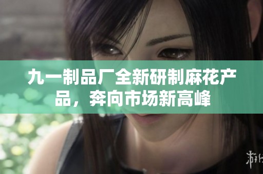 九一制品厂全新研制麻花产品，奔向市场新高峰