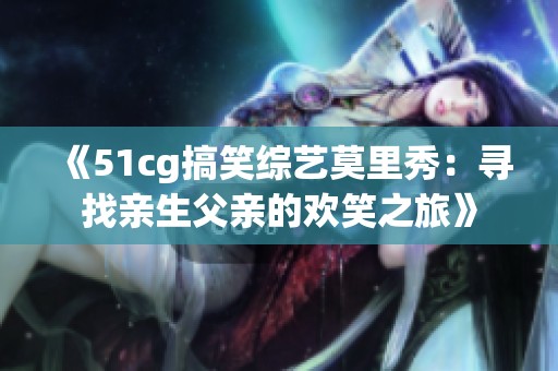 《51cg搞笑综艺莫里秀：寻找亲生父亲的欢笑之旅》