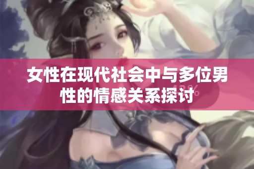 女性在现代社会中与多位男性的情感关系探讨