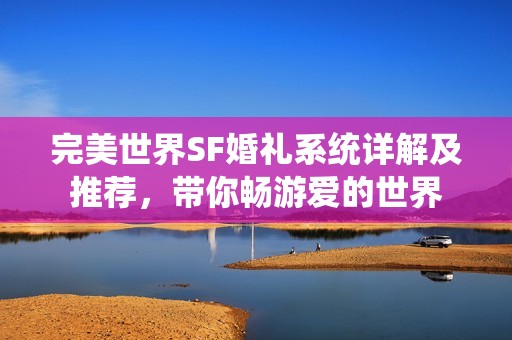 完美世界SF婚礼系统详解及推荐，带你畅游爱的世界
