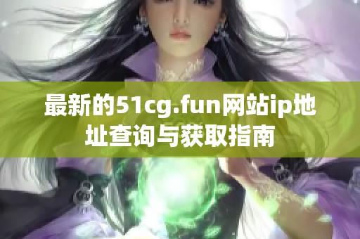 最新的51cg.fun网站ip地址查询与获取指南