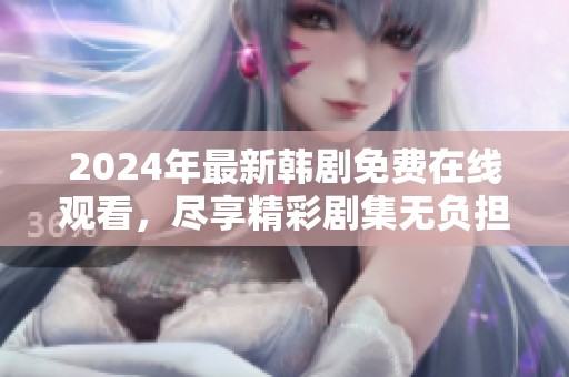 2024年最新韩剧免费在线观看，尽享精彩剧集无负担