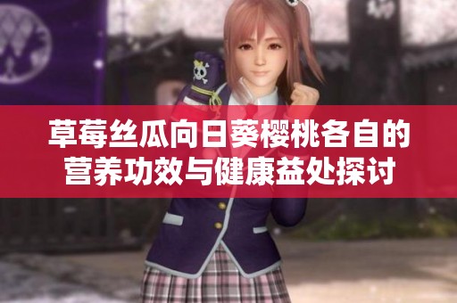草莓丝瓜向日葵樱桃各自的营养功效与健康益处探讨