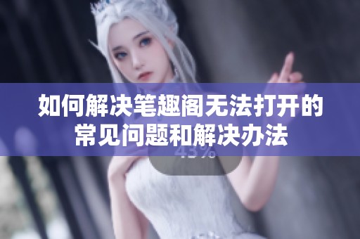 如何解决笔趣阁无法打开的常见问题和解决办法