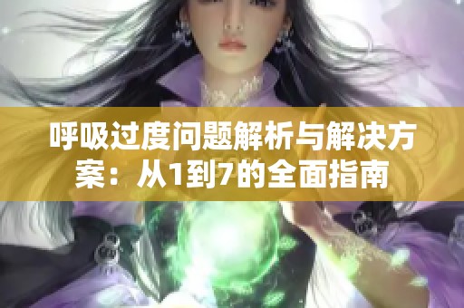 呼吸过度问题解析与解决方案：从1到7的全面指南