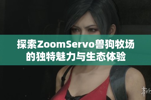 探索ZoomServo兽狗牧场的独特魅力与生态体验
