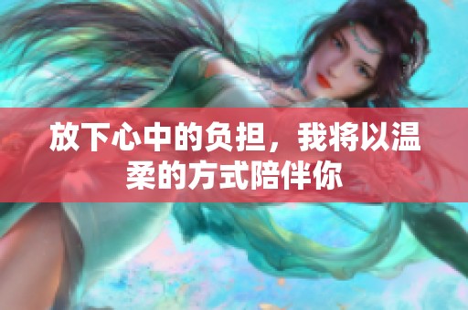 放下心中的负担，我将以温柔的方式陪伴你