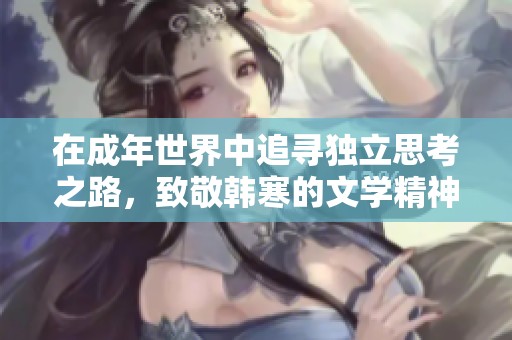 在成年世界中追寻独立思考之路，致敬韩寒的文学精神