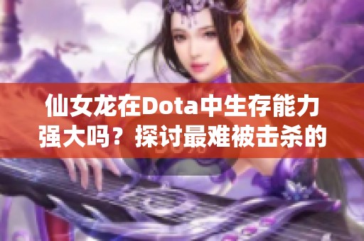 仙女龙在Dota中生存能力强大吗？探讨最难被击杀的英雄