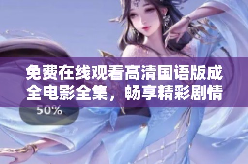 免费在线观看高清国语版成全电影全集，畅享精彩剧情
