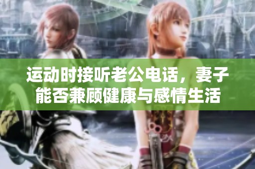 运动时接听老公电话，妻子能否兼顾健康与感情生活
