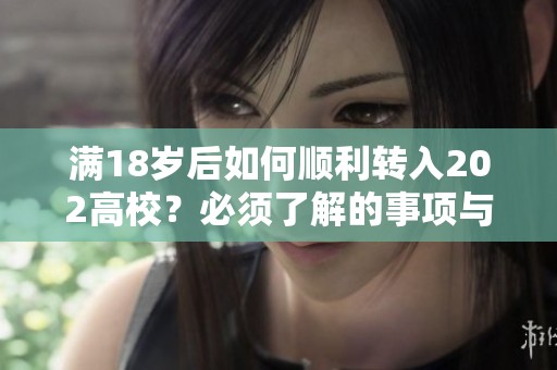 满18岁后如何顺利转入202高校？必须了解的事项与建议