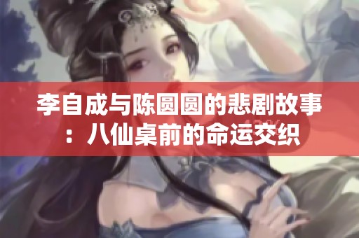 李自成与陈圆圆的悲剧故事：八仙桌前的命运交织