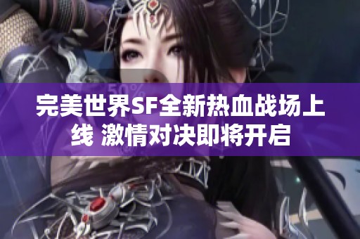 完美世界SF全新热血战场上线 激情对决即将开启