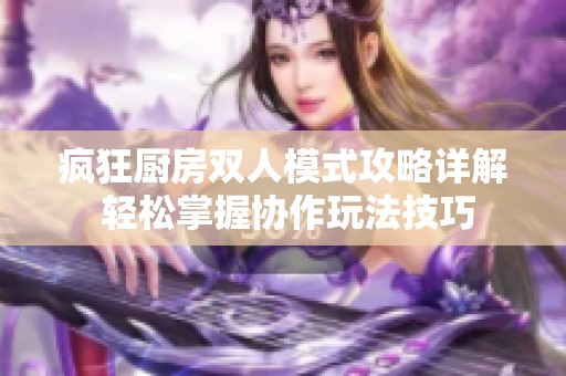 疯狂厨房双人模式攻略详解 轻松掌握协作玩法技巧