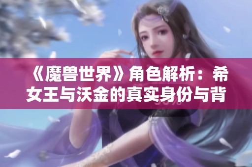 《魔兽世界》角色解析：希女王与沃金的真实身份与背后阴谋